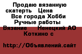 Продаю вязанную скатерть › Цена ­ 3 000 - Все города Хобби. Ручные работы » Вязание   . Ненецкий АО,Коткино с.